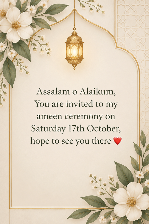 Assalam o Alaikum, You are invited to my ameen ceremony on Saturday 17th October, hope to see you there ♥️