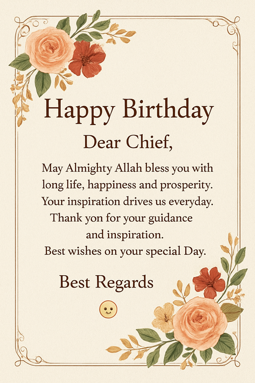 Create a beautiful designed greeting card with the text "Happy birthday dear Chief.May Almighty Allah bless you with long life, happiness and prosperity. Your inspiration drives us everyday.Thankyou for your guidance and inspiration.Best wishes on your special Day.😊
Best Regards " and the theme Decent