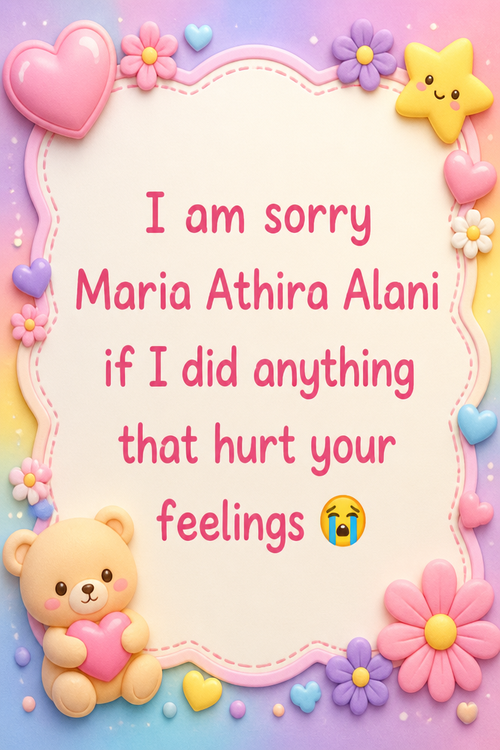 I am sorry Maria Athira Alani if I did anything that hurt your feelings 😭