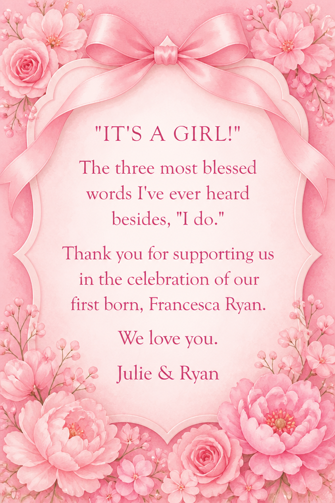 "IT'S A GIRL!"
The three most blessed words I've ever heard besides, "I do." Thank you for supporting us in the celebration of our first born, Francesca Ryan. We love you.
Julie & Ryan