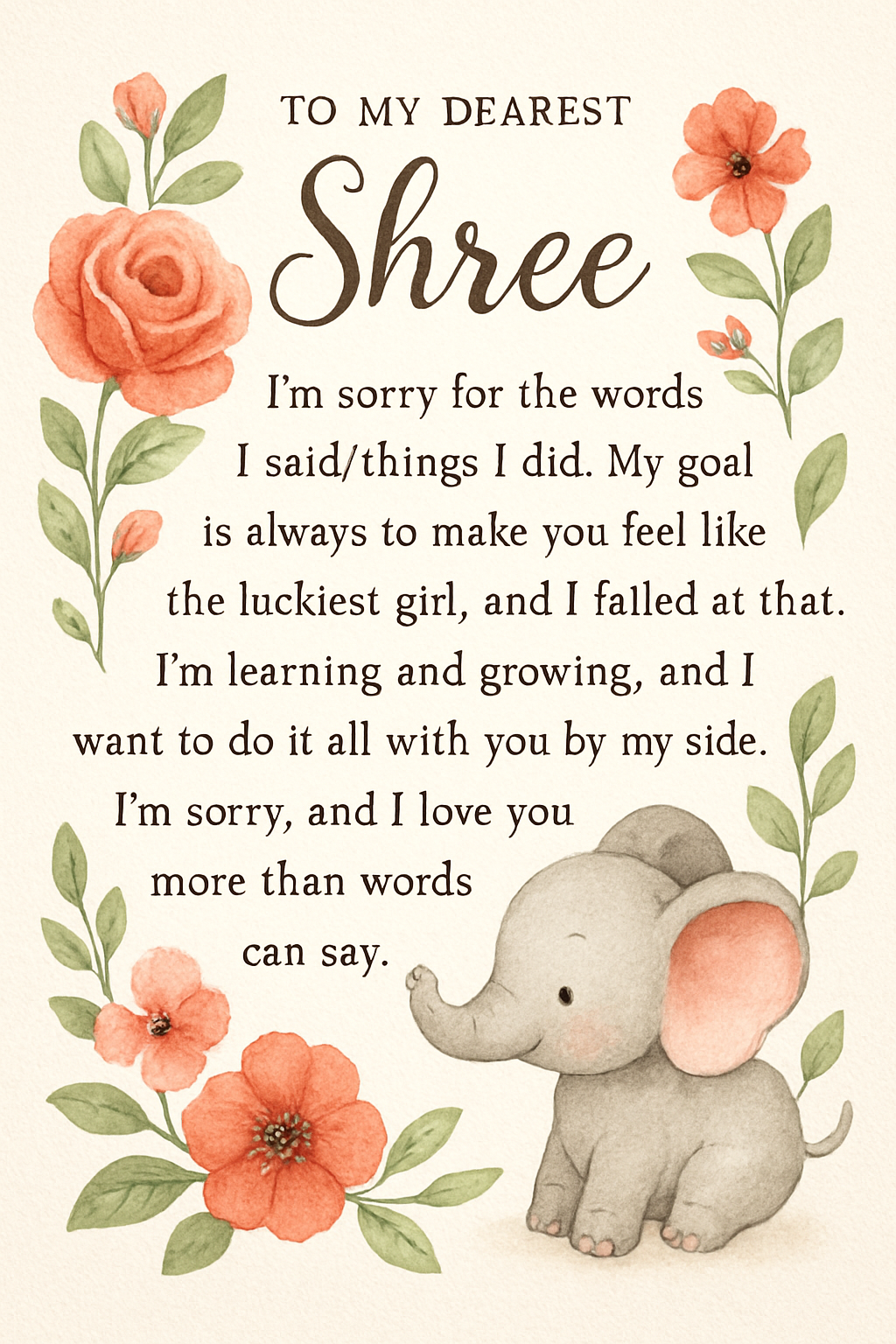 To my dearest Shree, I’m sorry for the words I said/things I did. My goal is always to make you feel like the luckiest girl, and I failed at that. I’m learning and growing, and I want to do it all with you by my side. I’m sorry, and I love you more than words can say