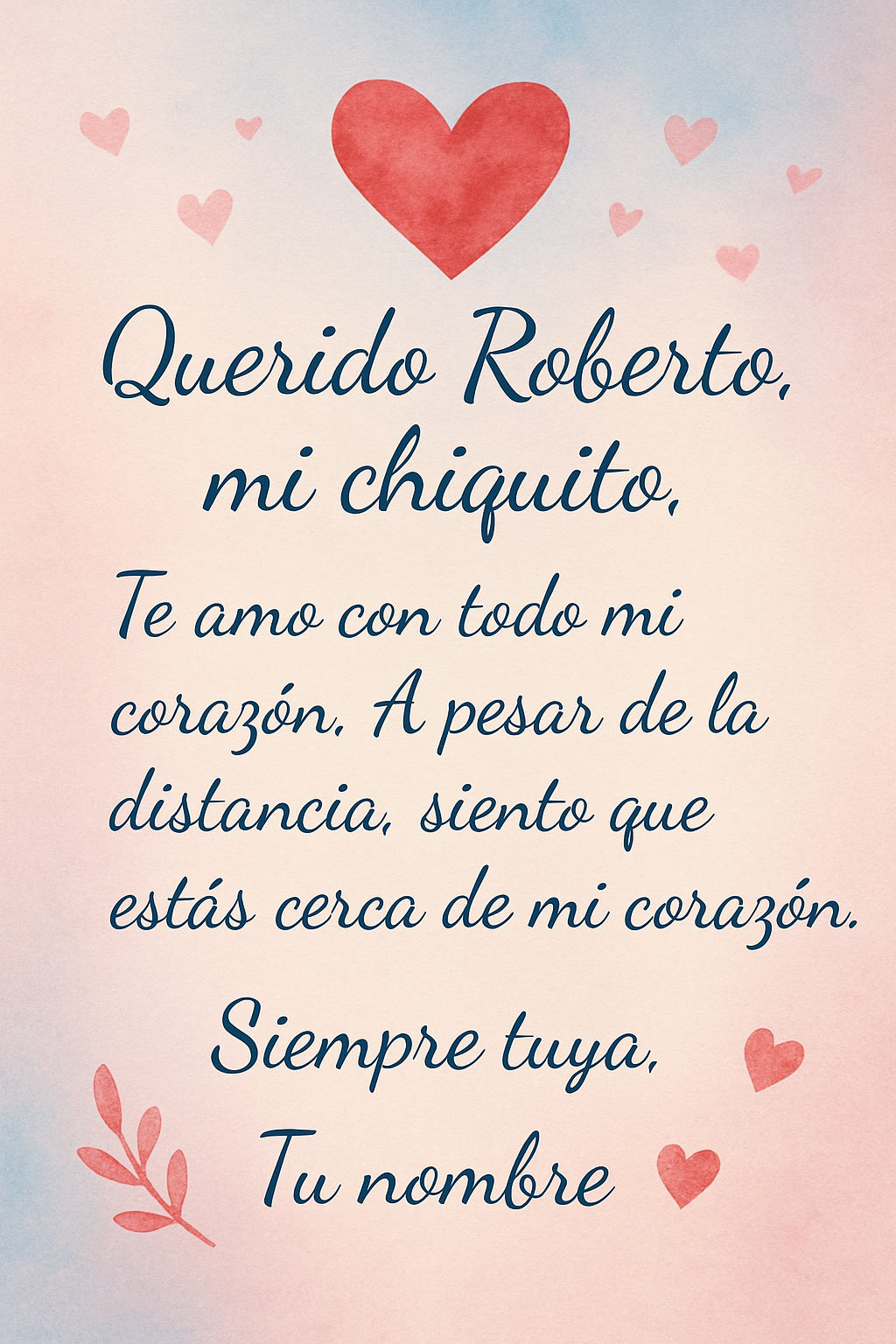 Crea una tarjeta romántica para un novio llamado Roberto, a quien cariñosamente llamo “mi chiquito”.
El mensaje debe combinar amor, ternura, emoción y un toque divertido, ya que estamos en una relación a distancia.
Quiero que el texto transmita cuánto lo amo y cómo, a pesar de la distancia, siento que está cerca de mi corazón.
Termina con una frase tierna, tipo “Siempre tuya, [tu nombre] 💖”.

La imagen debe ser romántica: fondo suave en tonos rosados o celestes, corazones y detalles dulces, estilo carta virtual o postal de amor.