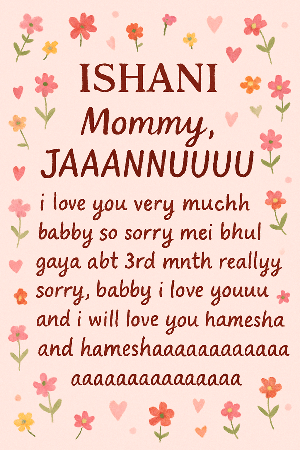 ISHANI Mommy , JAAANNUUUU , i love you very muchh babby so sorry mei bhul gaya abt 3rd mnth reallyy sorry , babby i love youuu and i will love you hamesha and hameshaaaaaaaaaaaaaaaaaaaaaaaaaaaaaaa